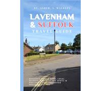 Lavenham & Suffolk Travel Guide: Discover Hidden Gems, Local Secrets, and Must-see Spots in England's Best-Preserved Medieval Village (Year-End Travel Explorers)