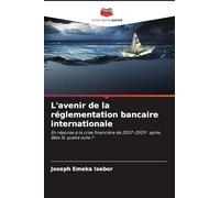 L'avenir de la réglementation bancaire internationale: En réponse à la crise financière de 2007-2009 : après Bâle III, quelle suite ?