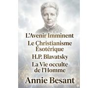 L'Avenir Imminent - Le Christianisme Ésotérique ou Les Mystères Mineurs - H.P. Blavatsky et Les Maîtres de la Sagesse - La Vie occulte de l'Homme: Les ... et l'Évolution Spirituelle de l'Humanité