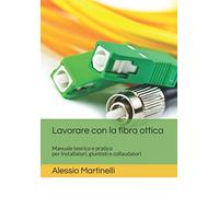 Lavorare con la fibra ottica: Manuale teorico pratico per tecnici, installatori e giuntisti
