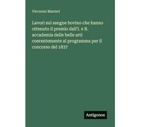 Lavori sul sangue bovino che hanno ottenuto il premio dall'I. e R. accademia delle belle arti coerentemente al programma per il concorso del 1837