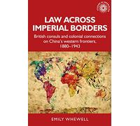 Law across imperial borders: British Consuls and Colonial Connections on China’s Western Frontiers, 1880-1943: 180 (Studies in Imperialism)
