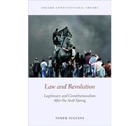 Law and Revolution: Legitimacy and Constitutionalism After the Arab Spring (Oxford Constitutional Theory)