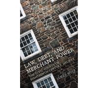 Law, Debt, and Merchant Power : The Civil Courts of Eighteenth-Century Halifax