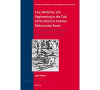 Law, Medicine and Engineering in the Cult of the Saints in Counter-Reformation Rome: The Hagiographical Works of Antonio Gallonio, 1556-1605: 178 (Studies in Medieval and Reformation Traditions, 178)