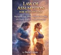 LAW OF ASSUMPTION: WEIGHT LOSS: Reprogram Your Mind, Transform Your Body, and Finally Achieve the Health You Desire