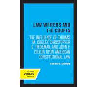 Law Writers and the Courts: The Influence of Thomas M. Cooley, Christopher G. Tiedeman, and John F. Dillon Upon American Constitutional Law