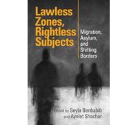 Lawless Zones, Rightless Subjects: Migration, Asylum, and Shifting Borders