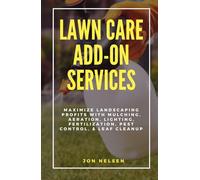 Lawn Care Add-On Services: Maximize Landscaping Profits with Mulching, Aeration, Lighting, Fertilization, Pest Control, & Leaf Cleanup (Start and Grow Your Lawn Care Business)