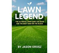 Lawn Legend: The Ultimate Lawn Care Log Book for the Best Yard on the Block