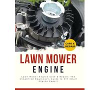 Lawn Mower Engine Care & Repair: The Simplified Beginner's Guide to DIY Small Engine Repair