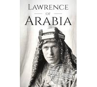 Lawrence of Arabia: A Life from Beginning to End (World War 1)