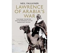 Lawrence of Arabia's War: The Arabs, the British and the Remaking of the Middle East in WWI