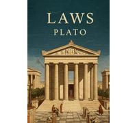 Laws: A Foundational Treatise on Justice, Governance, and the Ideal State by Plato