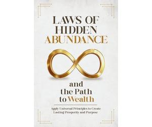 Laws of Hidden Abundance and the Path to Wealth: Apply Universal Principles to Create Lasting Prosperity and Purpose