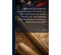 Laws of His Majesty Kamehameha Iii, King of the Hawaiian Islands, Passed by the Nobles and Representatives at Their Session, 1853