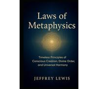Laws of Metaphysics: Timeless Principles of Conscious Creation, Divine Order, and Universal Harmony