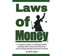 Laws Of Money: A complete guide to building wealth, making smart financial decisions, and creating lasting financial freedom