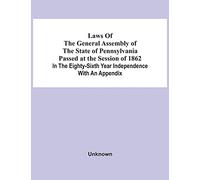 Laws Of The General Assembly Of The State Of Pennsylvania Passed At The Session Of 1862 In The Eighty-Sixth Year Independence With An Appendix