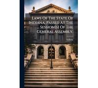 Laws Of The State Of Indiana, Passed At The ... Session[s] Of The General Assembly.