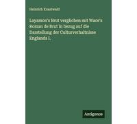 Layamon's Brut verglichen mit Wace's Roman de Brut in bezug auf die Darstellung der Culturverhaltnisse Englands I.
