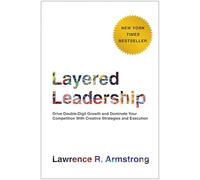 Layered Leadership: Drive Double-Digit Growth and Dominate Your Competition with Creative Strategies and Execution