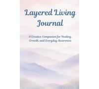 Layered Living Journal: A Creative Companion for Healing, Growth, and Awareness
