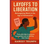Layoffs to Liberation: Reimagining Work in the Age of Automation: From pink slips to purpose how workers are reclaiming their future.