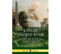 Lays of Ancient Rome: The Poetry and Songs of the Roman Peoples, Depicting Their Battles, Folk History and Gods