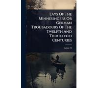 Lays Of The Minnesingers Or German Troubadours Of The Twelfth And Thirteenth Centuries