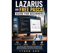 LAZARUS AND FREE PASCAL GUIDE FOR BEGINNERS: Easy Step by Step Database App Development with SQLite PostgreSQL Cross Platform Desktop Projects Forms Data Handling and First Time Coding Success