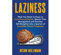 Laziness: What You Need to Know to Cure Procrastination, Master Time Management and Develop Self-discipline Like a Spartan of Incredible Mental Toughness (Reaching Goals)