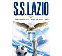LAZIO: La Storia del Calcio Laziale tra Mito e Gloria