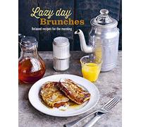 Lazy Day Brunches : Relaxed Recipes for the Morning