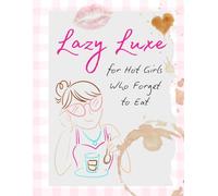 Lazy Luxe: 30 Quick & Easy Recipes for Hot Girls Who Forget to Eat: A Funny, No-Fuss Cookbook for Busy Women, Beginner Cooks, and Anyone Who Wants Dinner Without the Drama