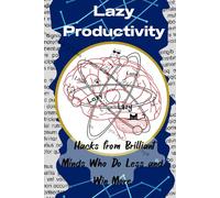Lazy Productivity: Hacks from Brilliant Minds Who Do Less and Win More: Work Smarter, Stress Less-The Lazy Way.