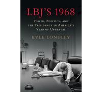 LBJ's 1968: Power, Politics, and the Presidency in America's Year of Upheaval