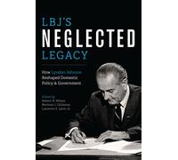 LBJ's Neglected Legacy: How Lyndon Johnson Reshaped Domestic Policy and Government