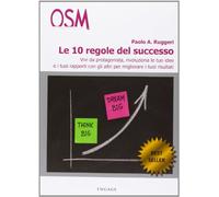 Le 10 regole del successo. Vivi da protagonista, rivoluziona le tue idee e i tuoi rapporti con gli altri per migliorare i tuoi risultati