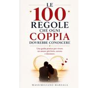 LE 100 REGOLE CHE OGNI COPPIA DOVREBBE CONOSCERE. Una guida pratica per vivere un amore più forte, sereno e duraturo. (LE REGOLE DELLA VITA.)