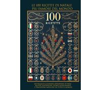 LE 100 RICETTE DI NATALE PIÙ FAMOSE DEL MONDO: Un Viaggio Culinario attraverso 35 Paesi: Ricette Autentiche, Storie Affascinanti e Tradizioni Natalizie da Tutto il Mondo