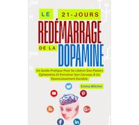 LE 21 JOURS REDÉMARRAGE DE LA DOPAMINE: Un Guide Pratique Pour Se Libérer Des Plaisirs Éphémères Et Entraîner Son Cerveau À Un Épanouissement Durable.