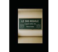 LE 300 REGOLE: i segreti della vita