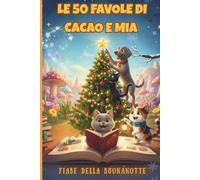LE 50 FAVOLE DI CACAO E MIA: Fiabe della buonanotte brevi e Illustrate a colori per Bambini dai 3 ai 7 Anni. (Le Mini -Favole di "Un Mondo di Miao")