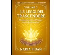 Le 50 Leggi Universali di Seliya: Volume 5: Le Leggi del Trascendere - Il Completamento del Viaggio verso la Realizzazione ("Voci di Libertà: Il Cammino di Seliya" - Leggi Universali)