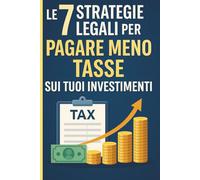 Le 7 Strategie Legali per Pagare Meno Tasse sui Tuoi Investimenti: Scopri come ottimizzare la tua fiscalità in modo etico e intelligente, proteggendo i tuoi guadagni