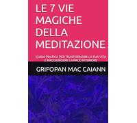 LE 7 VIE MAGICHE DELLA MEDITAZIONE: GUIDA PRATICA PER TRASFORMARE LA TUA VITA E RAGGIUNGERE LA PACE INTERIORE (LE FORMULE PER UNA VITA LUNGA, SANA E FELICE)