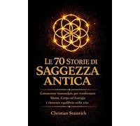 LE 70 STORIE DI SAGGEZZA ANTICA: Conoscenze Tramandate per Trasformare Mente, Corpo ed Energia e Ritrovare Equilibrio nella Vita - introspezione e ... vitale , chakra (energia orgonica - 3 volumi)
