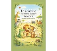 Le amicizie che fanno tremare la savana favole africane illustrate: Tre favole africane illustrate per sognare, crescere, meravigliarsi e coltivare la fiducia per piccoli e grandi