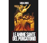 LE ANIME SANTE DEL PURGATORIO: Tre Novene potenti, litanie, corone e suppliche di emergenza per misericordia e sollievo, per intercessione e per la liberazione finale